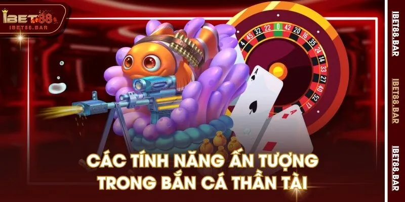 Các tính năng ấn tượng trong Bắn Cá Thần Tài