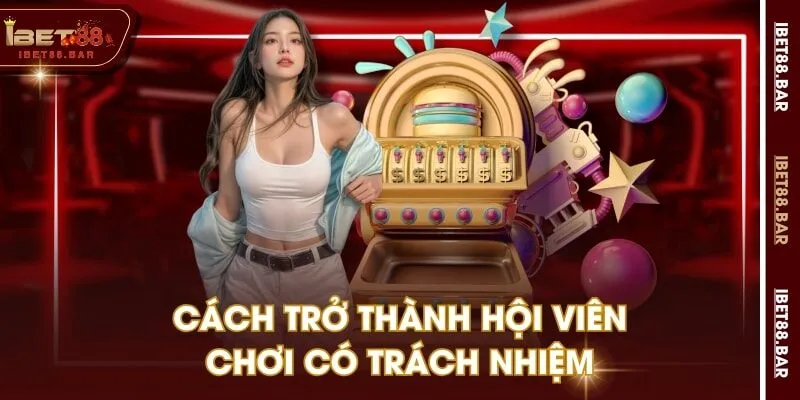 Cách trở thành hội viên chơi có trách nhiệm