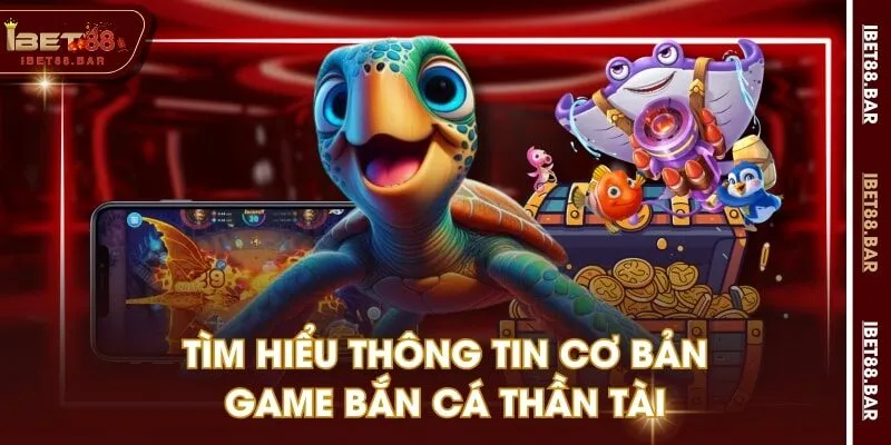 Tìm hiểu thông tin cơ bản game Bắn Cá Thần Tài